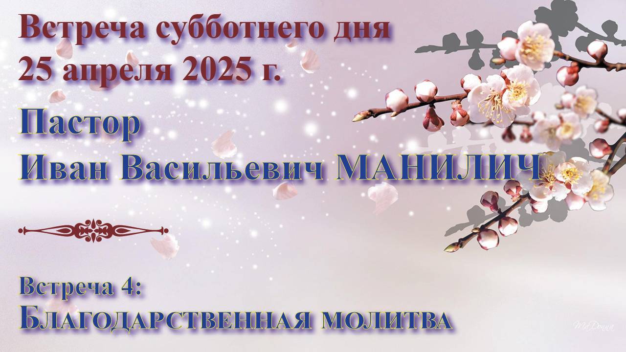 25.04.2025. Встреча субботы. Пастор Иван Васильевич Манилич. Встреча 4: Благодарственная молитва