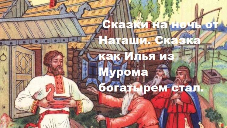 Сказки на ночь от Наташи. Сказка, как Илья из Мурома богатырем стал.