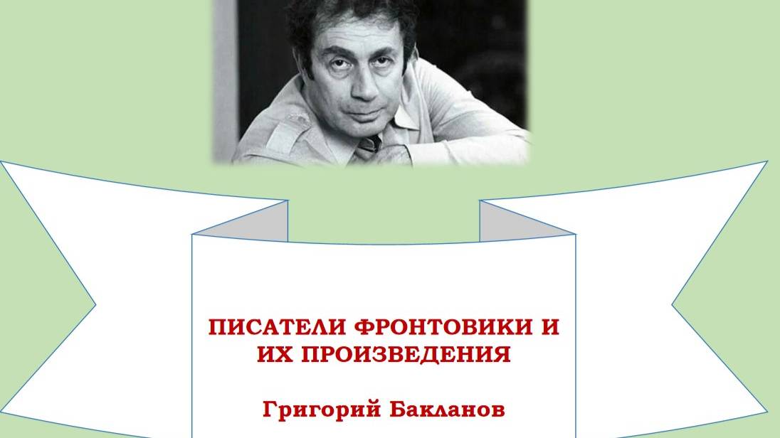ПИСАТЕЛИ ФРОНТОВИКИ:  Григорий Бакланов