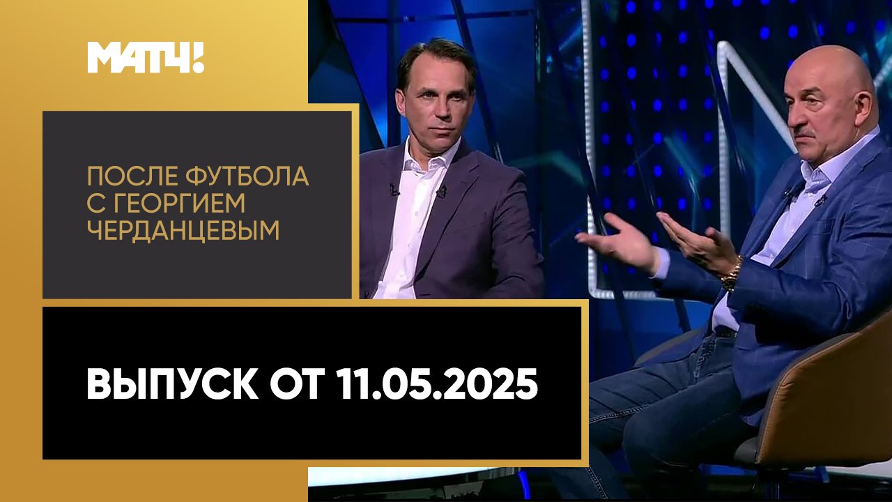 «После футбола с Георгием Черданцевым». Выпуск от 11.05.2025