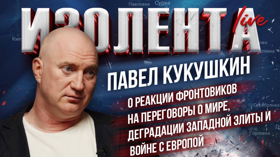 Павел Кукушкин: о реакции фронтовиков на переговоры, деградации западной элиты и войне с Европой