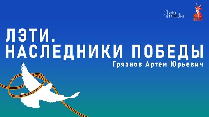 ЛЭТИ. Наследники Победы. Грязнов А.Ю