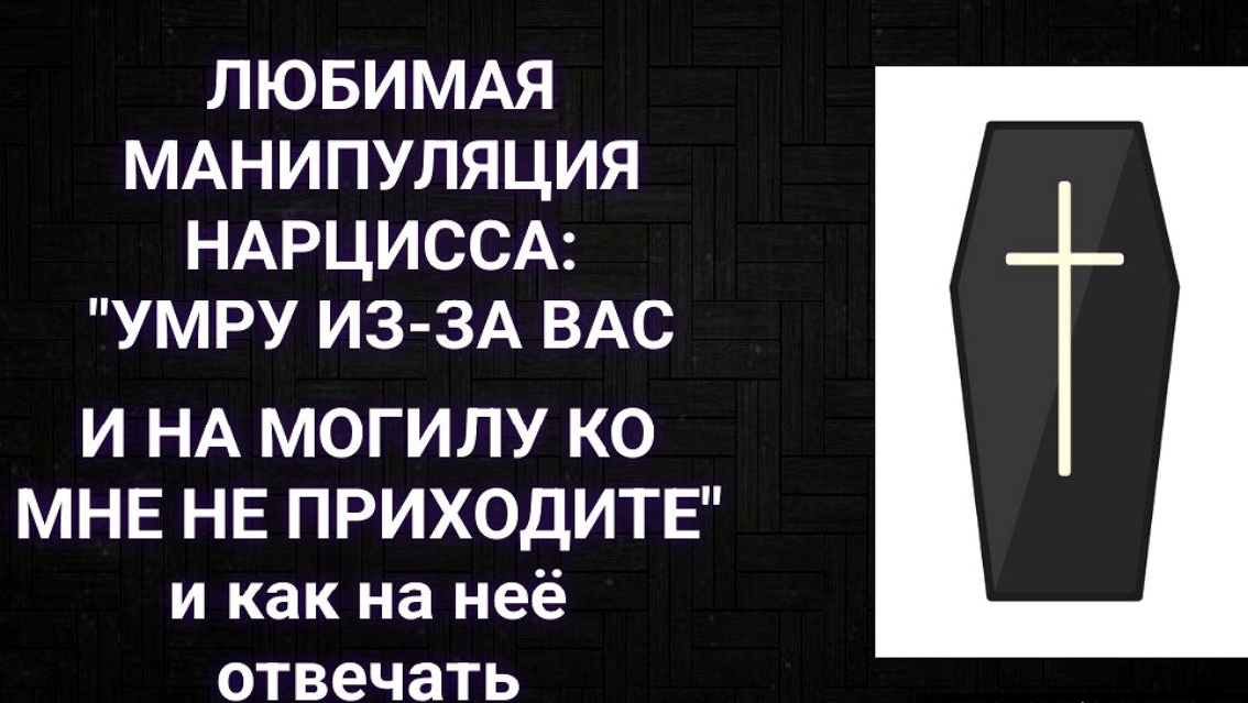 ЛЮБИМАЯ МАНИПУЛЯЦИЯ НАРЦИССА: "УМРУ ИЗ-ЗА ВАС И НА МОГИЛУ КО МНЕ НЕ ПРИХОДИТЕ"