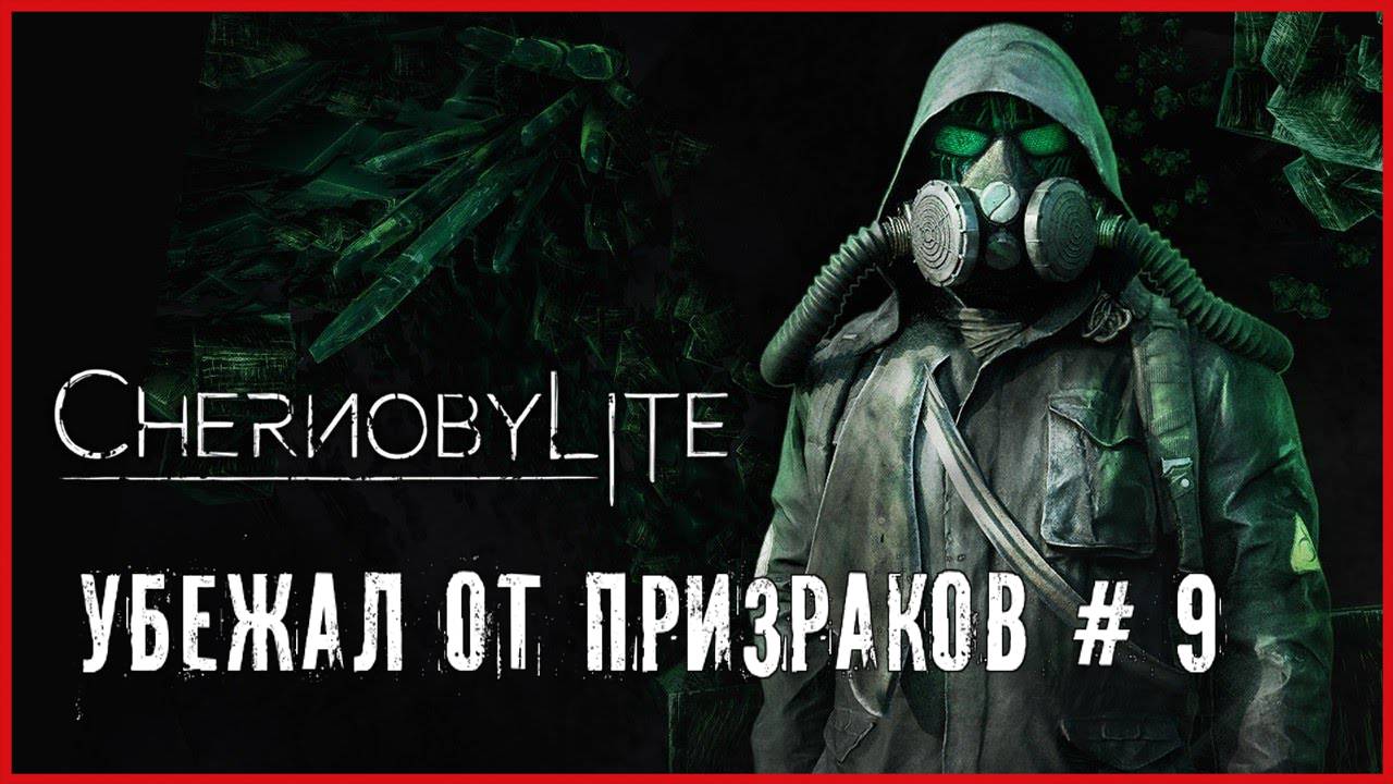 Chernobylite УБЕЖАЛ ОТ ПРИЗРАКОВ # 9
