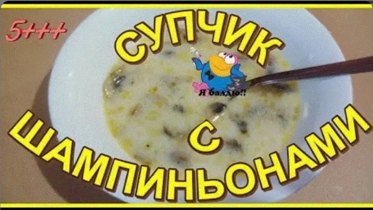 ДО ЧЕГО Ж ОН  ВКУСНЫЙ __ СУПЧИК С ШАМПИНЬОНАМИ
