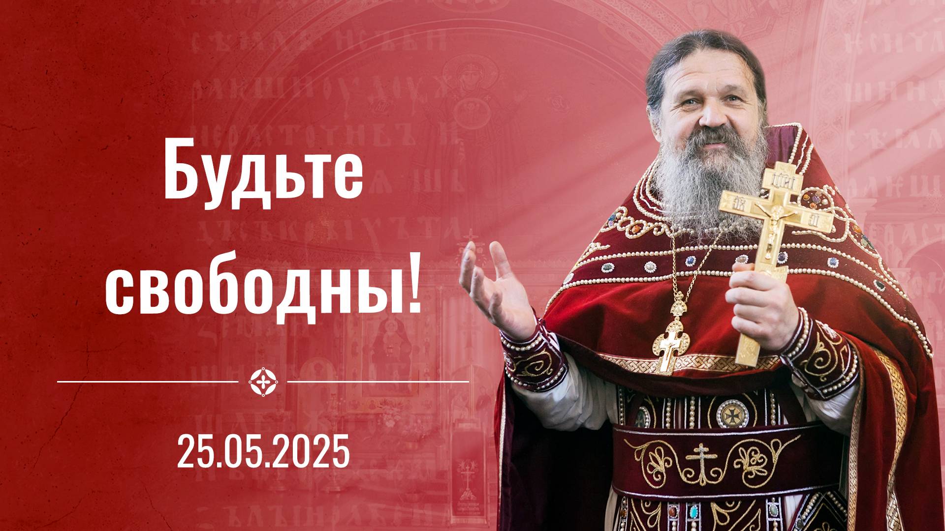 Будьте по-настоящему СВОБОДНЫ! Проповедь о. Андрея 25 мая 2025 г.