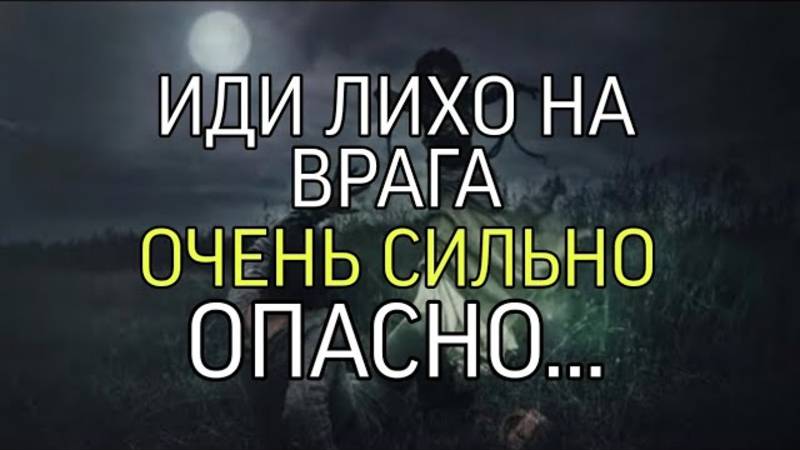 ИДИ ЛИХО НА ВРАГА... ОЧЕНЬ СИЛЬНО ....ОПАСНО... ДЛЯ ПРАКТИКОВ ....