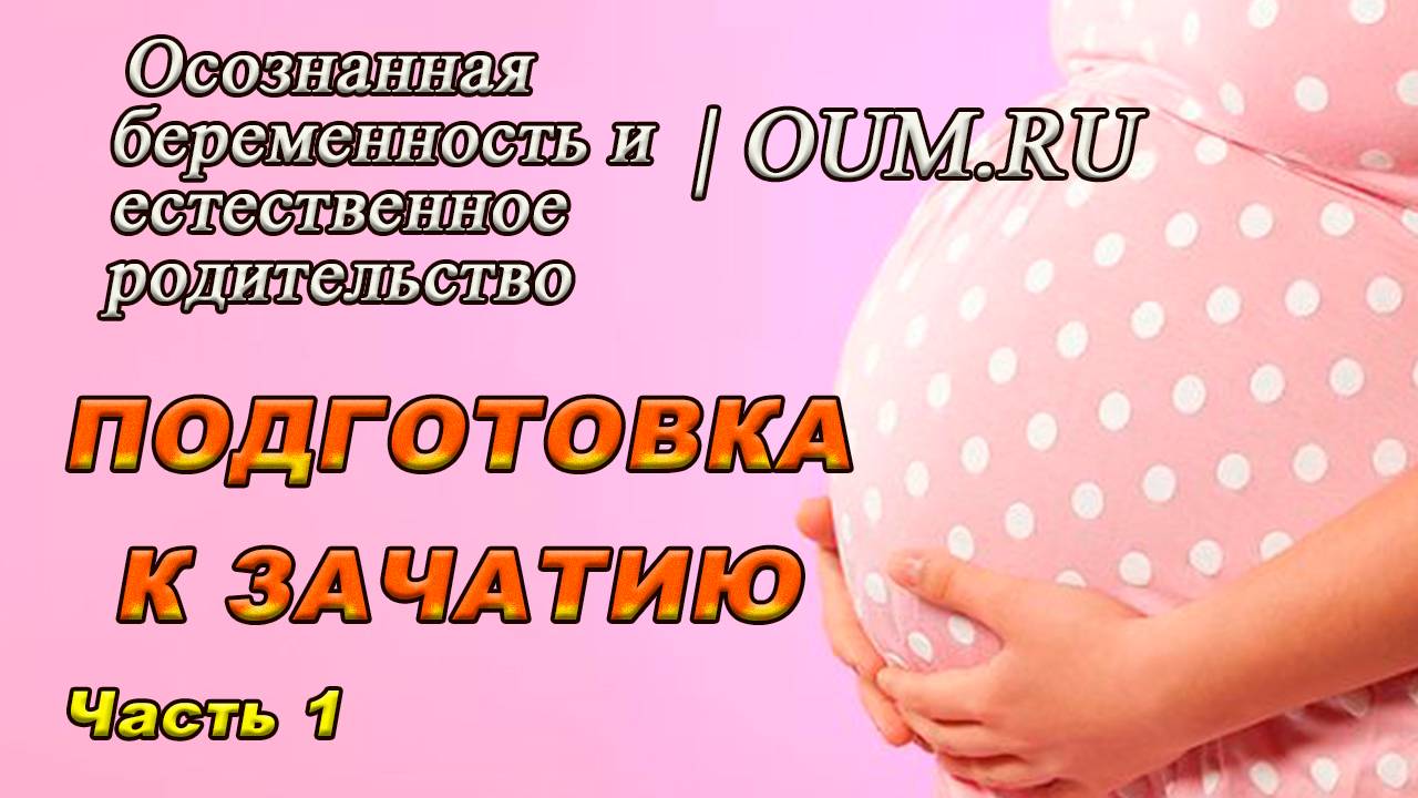 Осознанная беременность и Естественное родительство  | Подготовка к зачатию  #1
