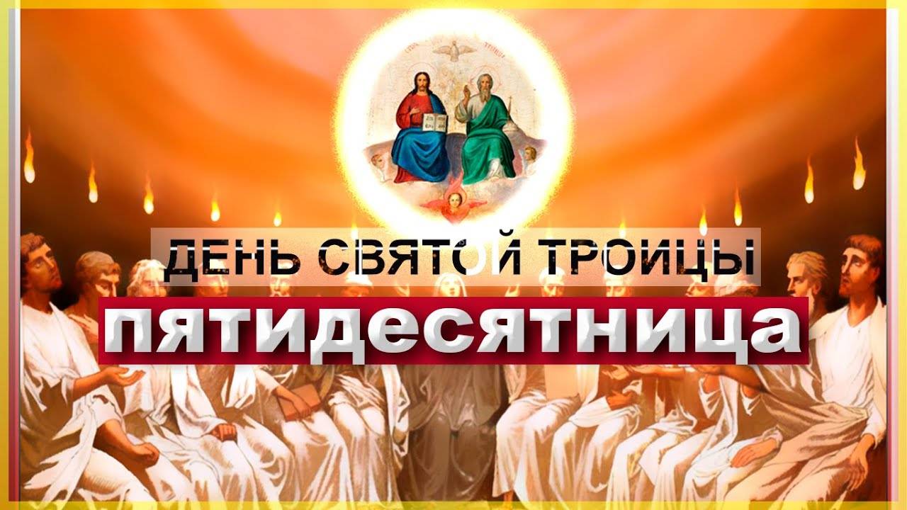 ПЯТИДЕСЯТНИЦА - ДЕНЬ СВЯТОЙ ТРОИЦЫ