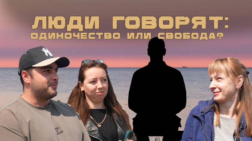 ЛЮДИ ГОВОРЯТ: ОДИНОЧЕСТВО ИЛИ СВОБОДА?