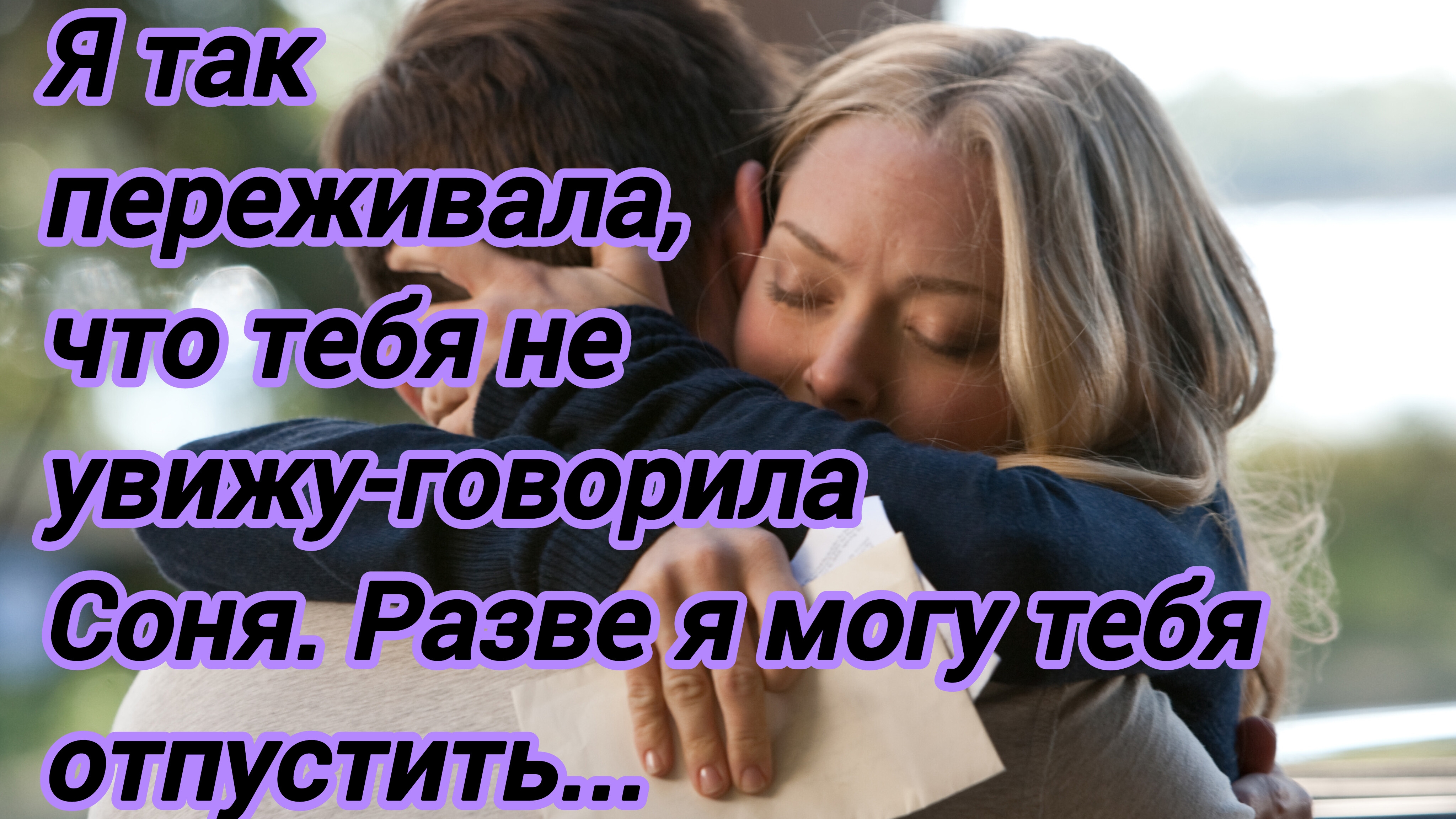 Истории из жизни."Я так переживала,что тебя не увижу-говорила Соня.-Разве я могу тебя отпустить...