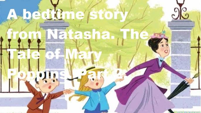 A bedtime story from Natasha. The Tale of Mary Poppins. Part 2.