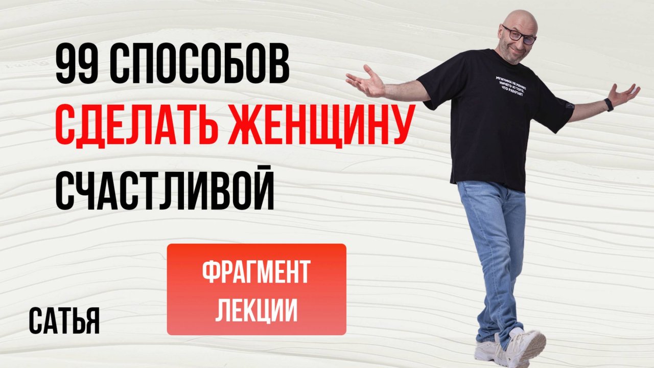 Из лекции Сатьи "99 способов сделать женщину счастливой". 2020г