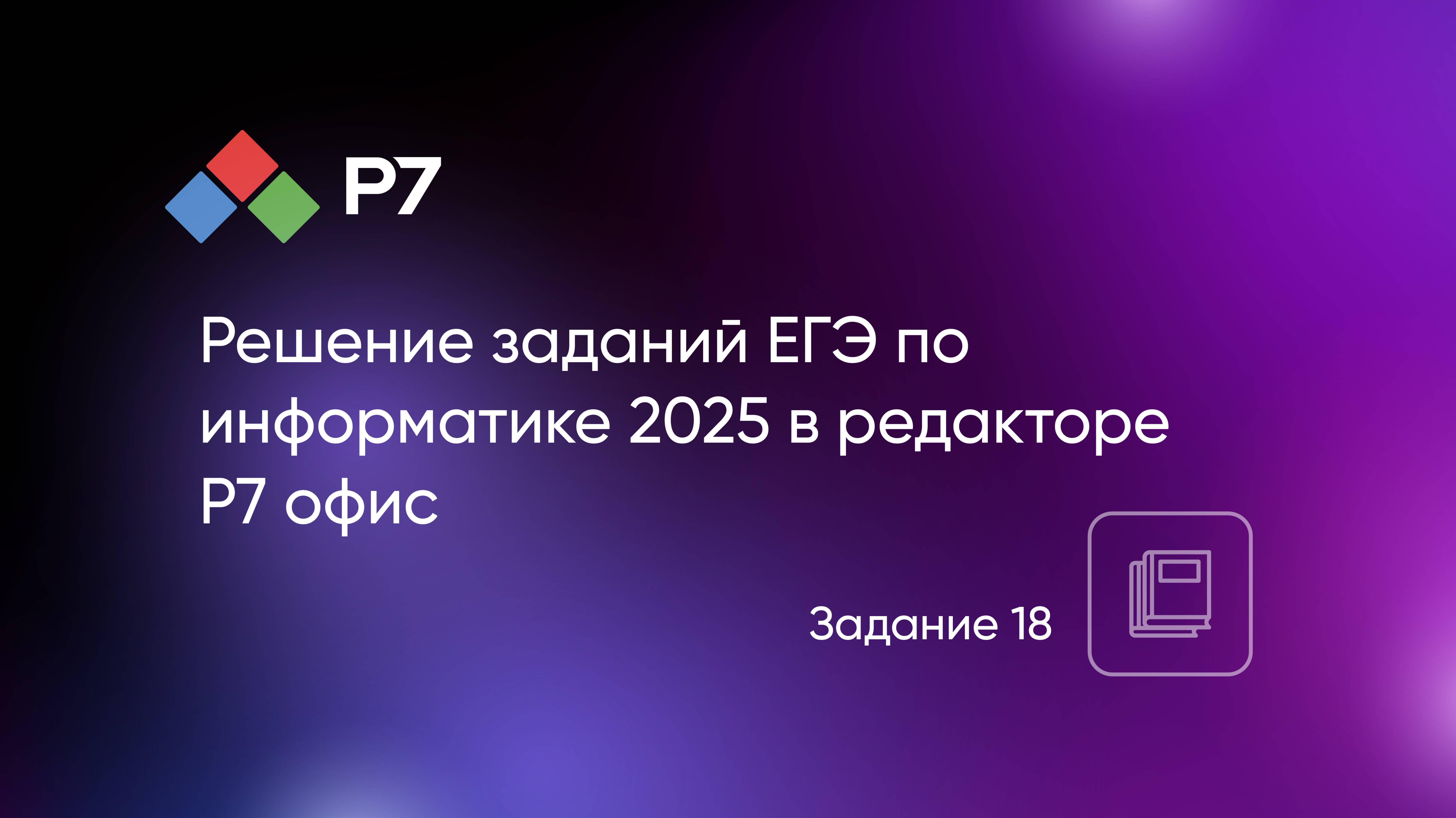 Решение заданий ЕГЭ по информатике 2025 в табличном редакторе Р7 офис. Задание 18