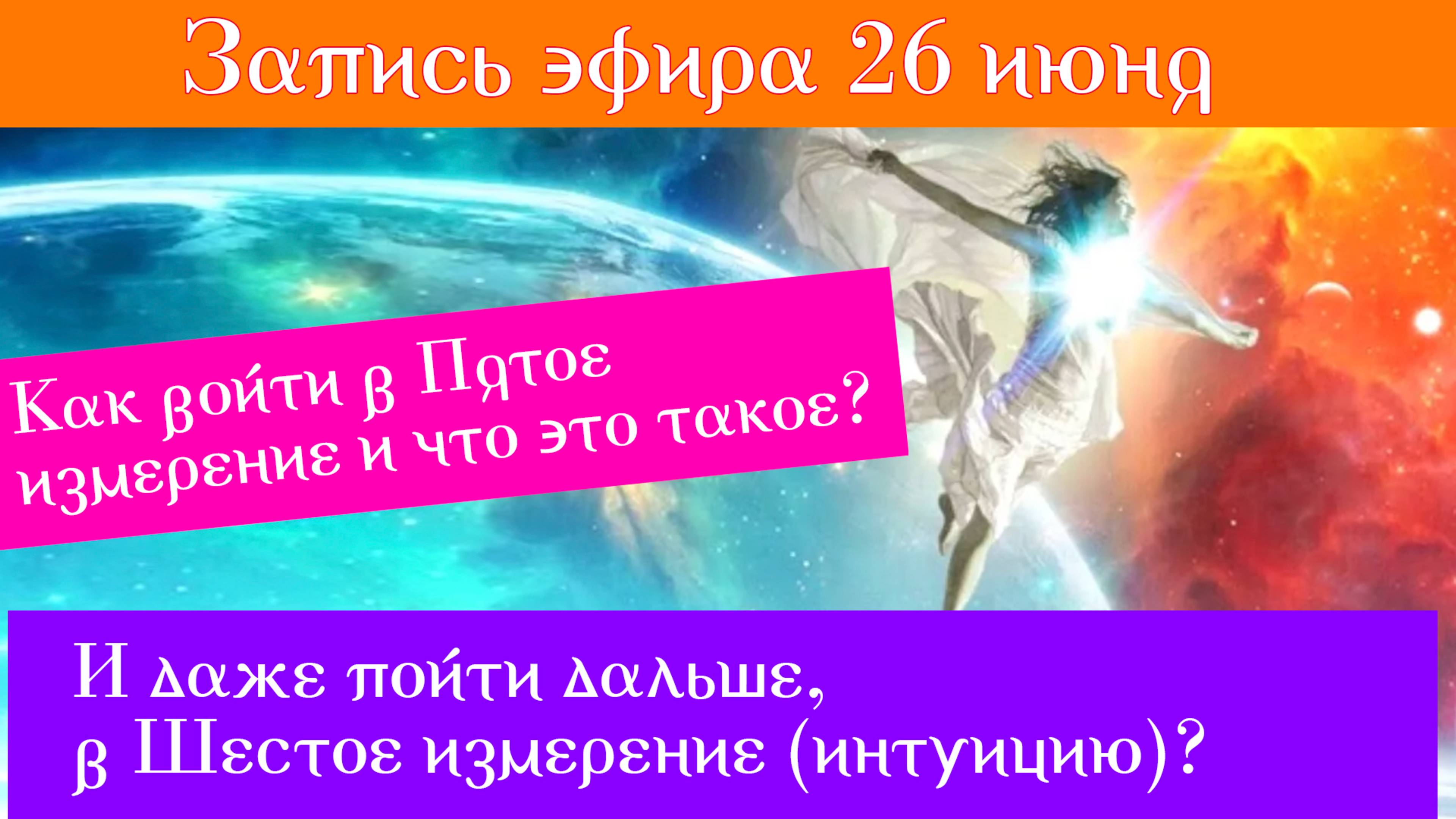 26 июня "Как войти в Пятое измерение и что это такое? И как пойти дальше , в Шестое измерение?"