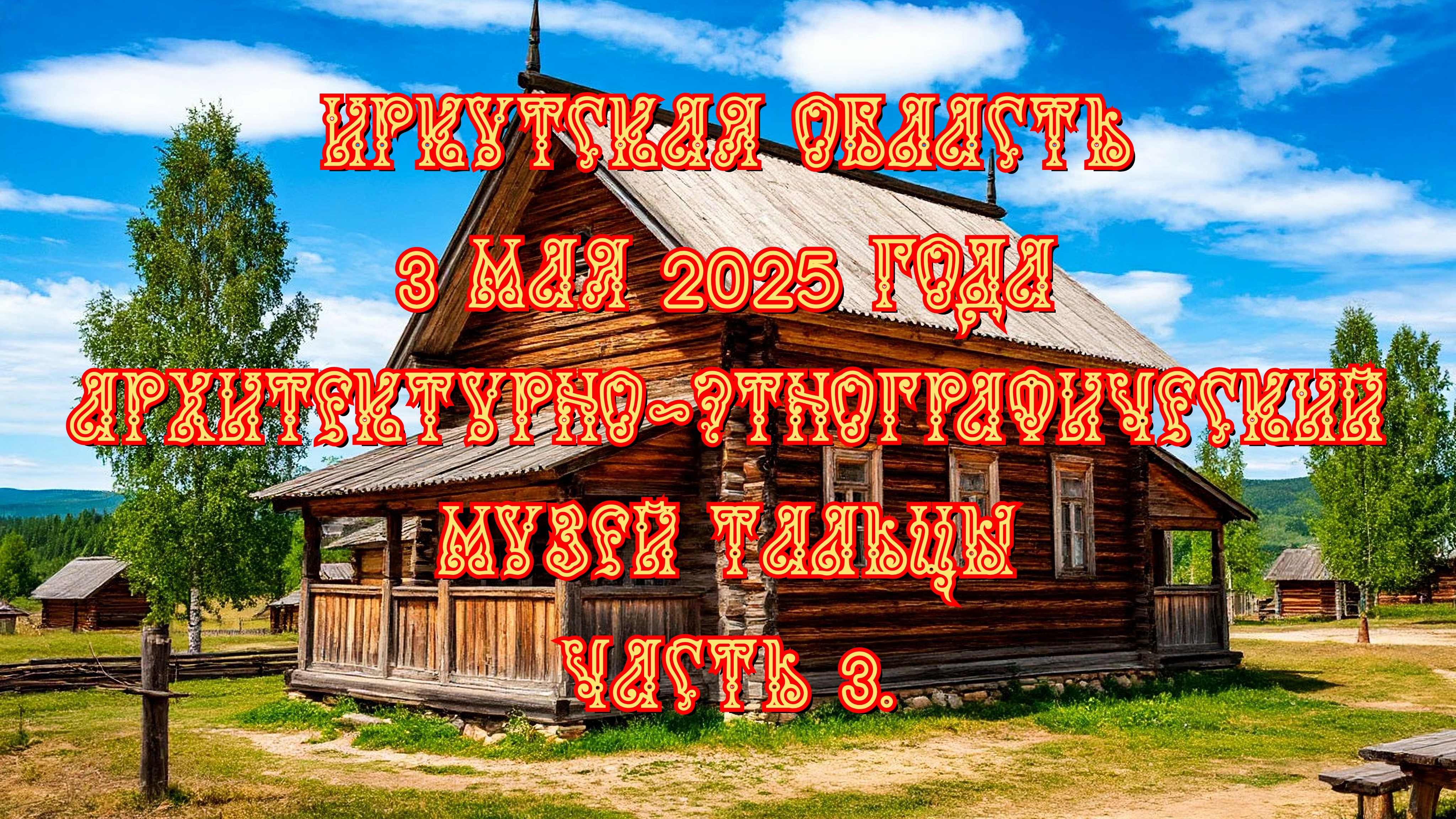 Иркутская область. 3 мая 2025 года. Архитектурно-этнографический музей Тальцы. Часть 3.
