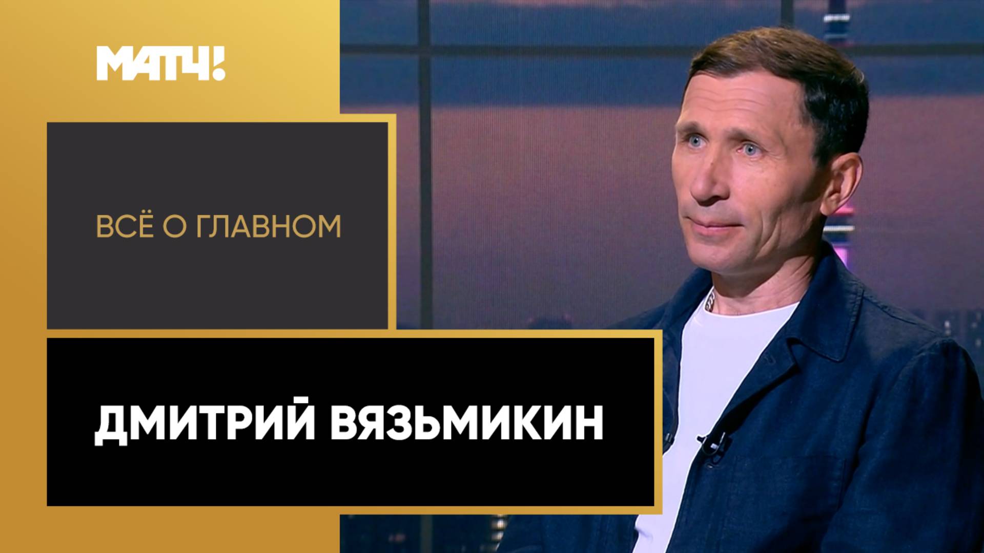 «Всё о главном». Дмитрий Вязьмикин