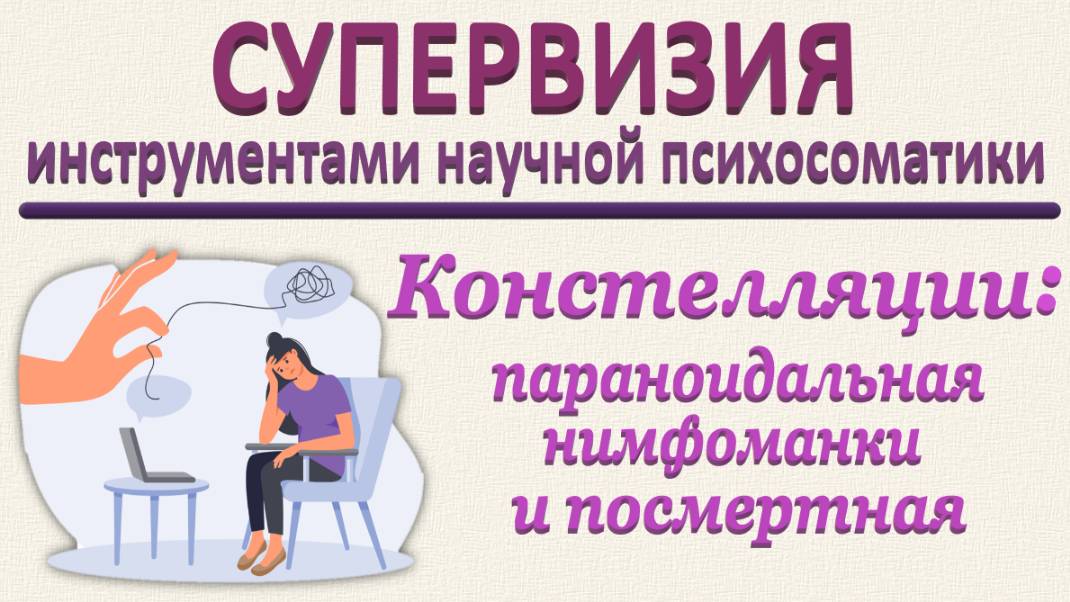 КОНСТЕЛЛЯЦИИ ПАРАНОИДАЛЬНАЯ, НИМФОМАНКИ И ПОСМЕРТНАЯ_Супервизия_24.05.2025_Часть 3