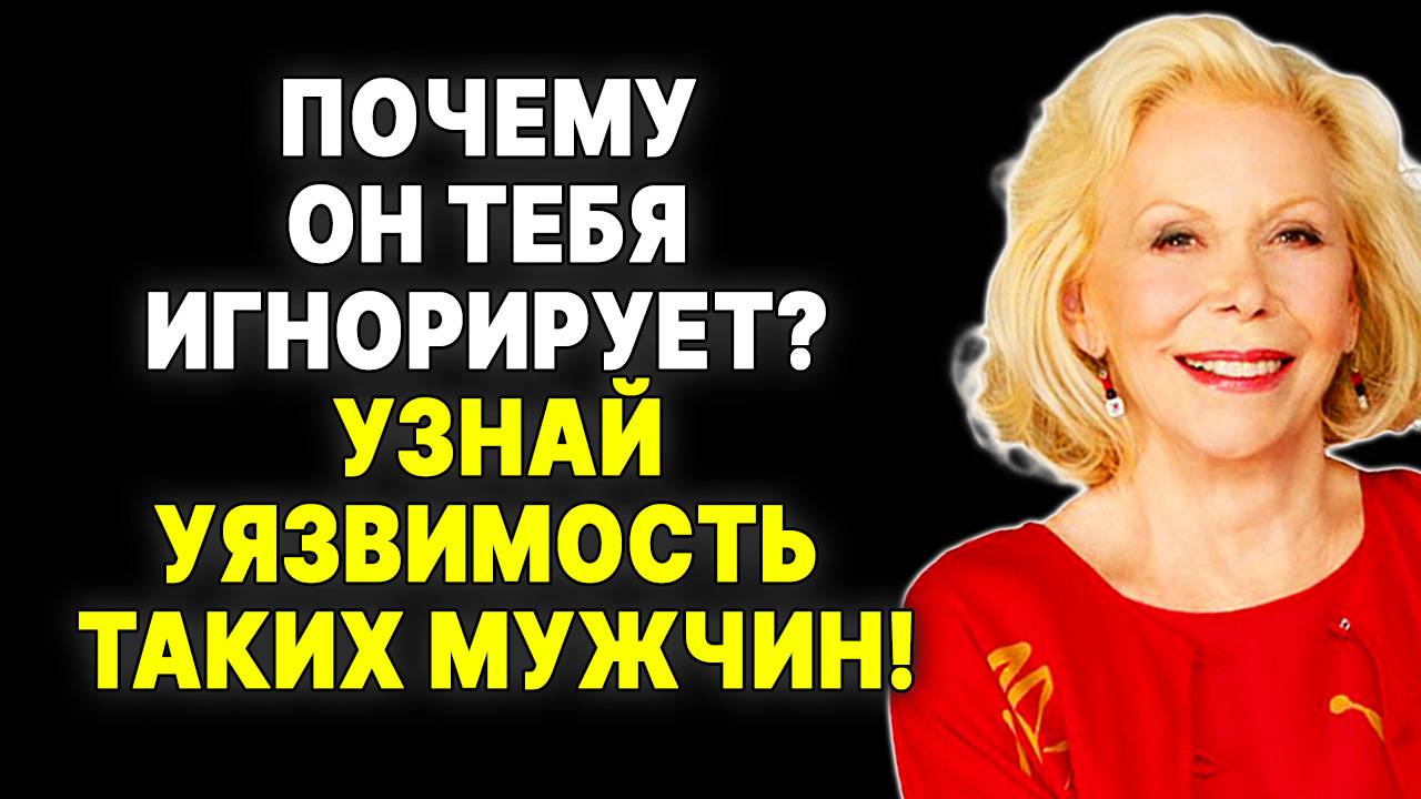 Скрытая слабость игнорирующего тебя мужчины: откровения Луизы Хей —  ЛУИЗА ХЕЙ