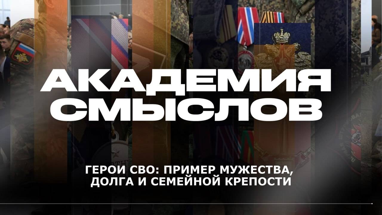 АКАДЕМИЯ СМЫСЛОВ: Герои СВО: пример мужества, долга и семейной крепости