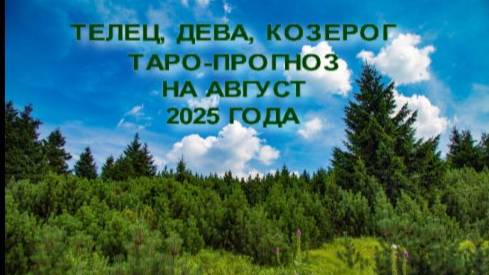 ТЕЛЕЦ, ДЕВА, КОЗЕРОГ ТАРО-ПРОГНОЗ НА АВГУСТ 2025 Г
