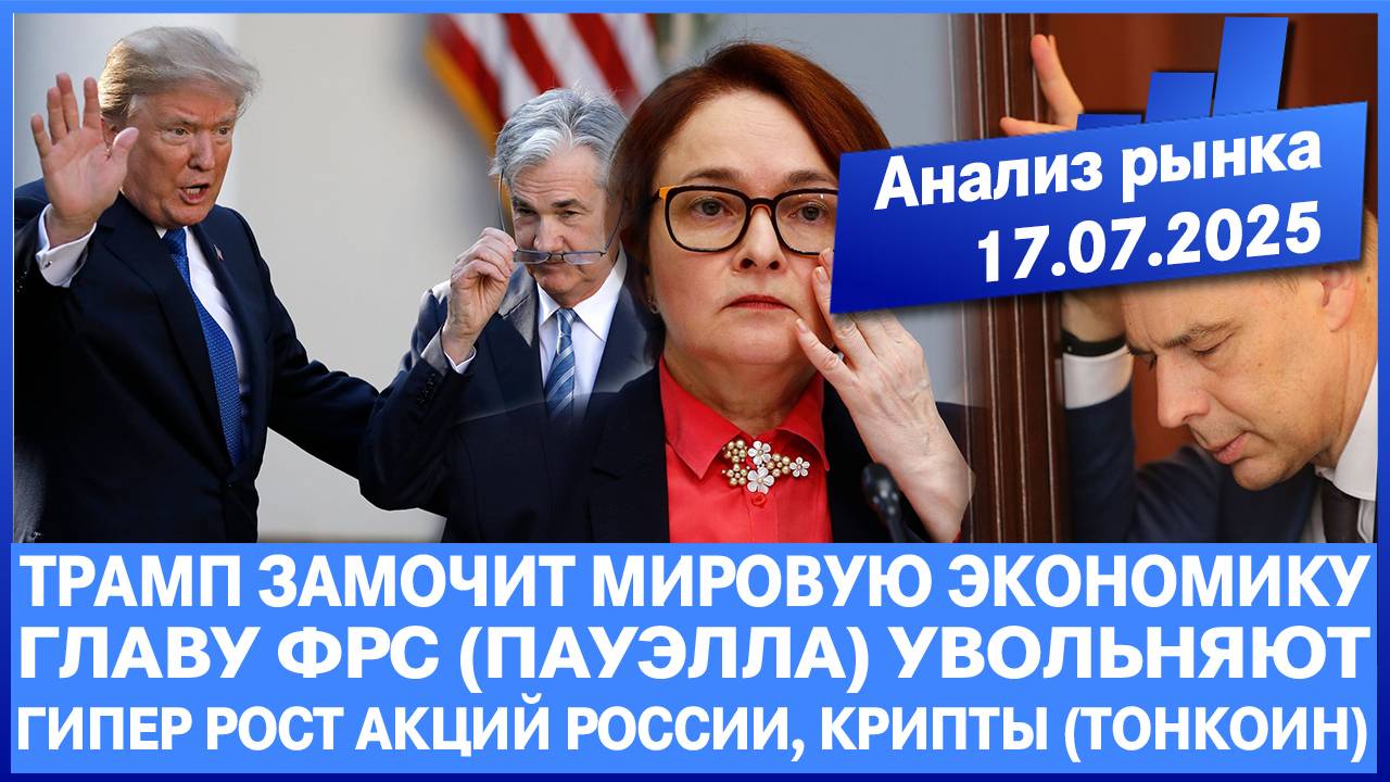 Анализ рынка 17.07 / ТРАМП ЗАМОЧИТ МИРОВУЮ ЭКОНОМИКУ / Главу Фрс увольняют / РОСТ АКЦИЙ РФ, КРИПТЫ!!