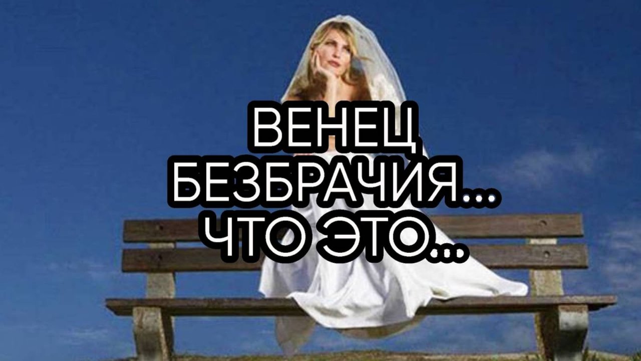 ВЕНЕЦ БЕЗБРАЧИЯ ЧТО ЭТО....