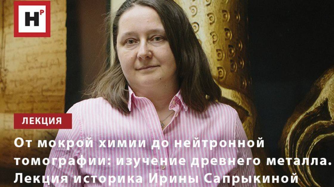 От мокрой химии до нейтронной томографии: изучение древнего металла. Лекция к.и.н. Ирины Сапрыкиной