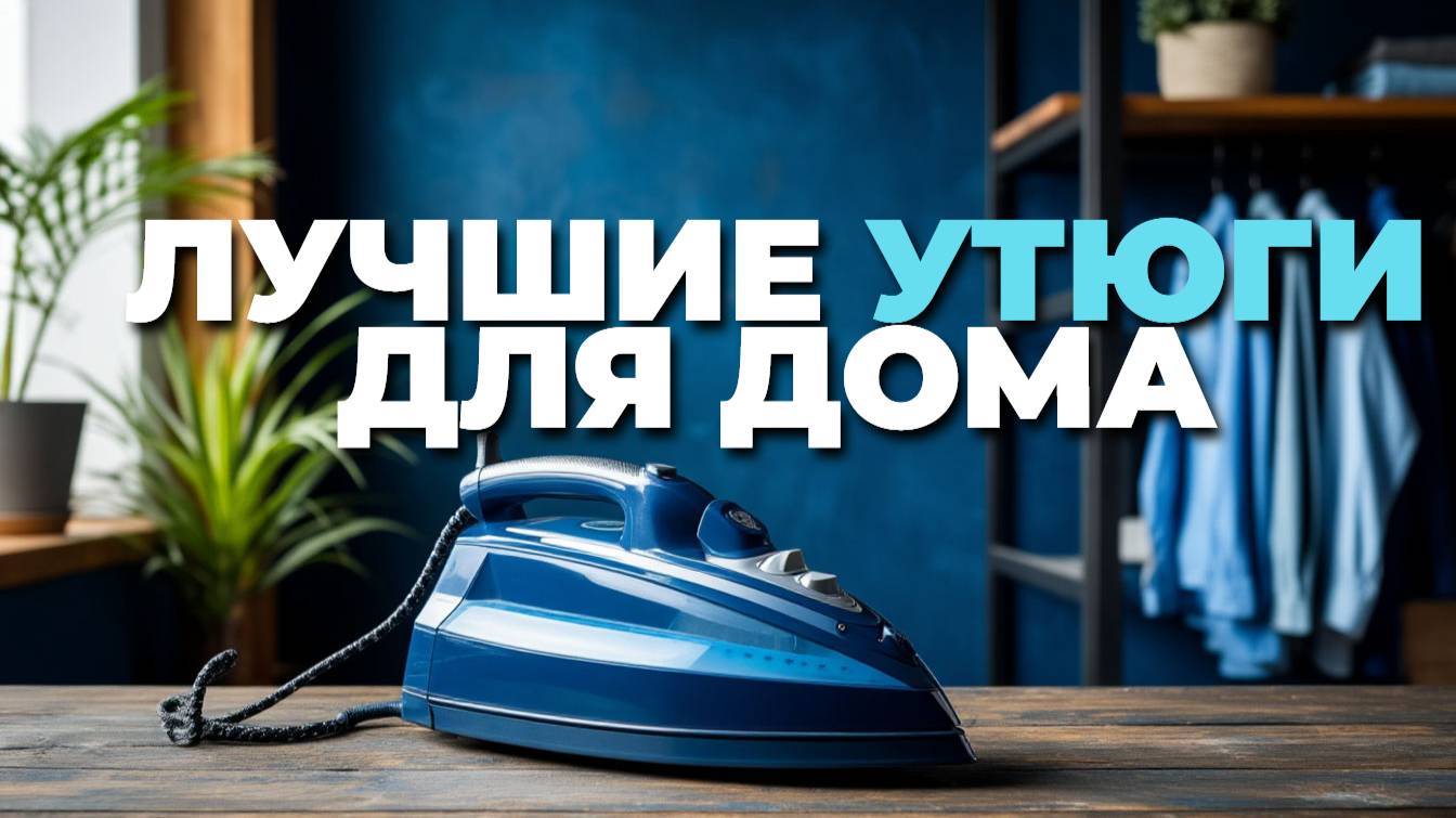 Лучшие утюги для дома — обзор качественных и доступных моделей 2025 года! 🌟🧺