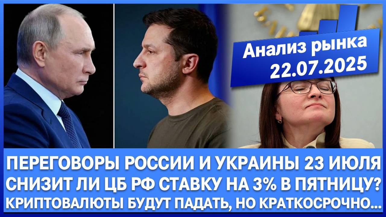 АНАЛИЗ РЫНКА 22.07 / ПЕРЕГОВОРЫ РОССИИ И УКРАИНЫ 23 ИЮЛЯ / ЦБ СНИЗИТ СТАВКУ НА 3% В ПЯТНИЦУ???!!!