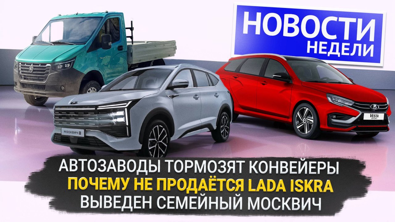 Автозаводам — четырёхдневку, Ладу не купить, большой Москвич, ГАЗель с подушками📺Новости недели 327