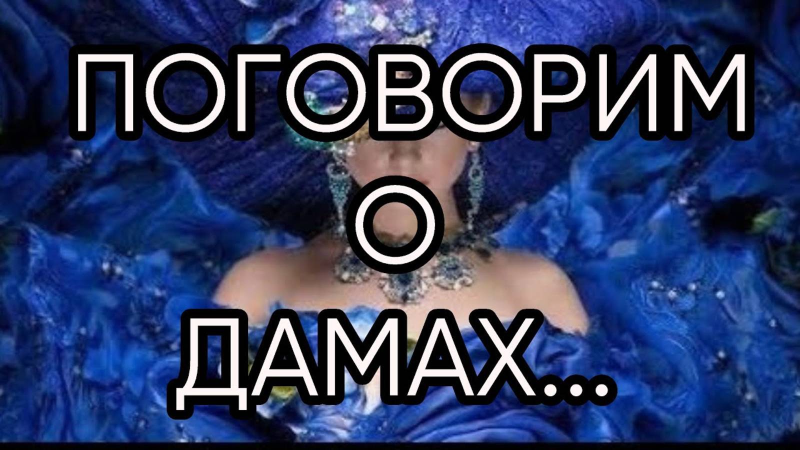 ПОГОВОРИМ  О ДАМАХ...