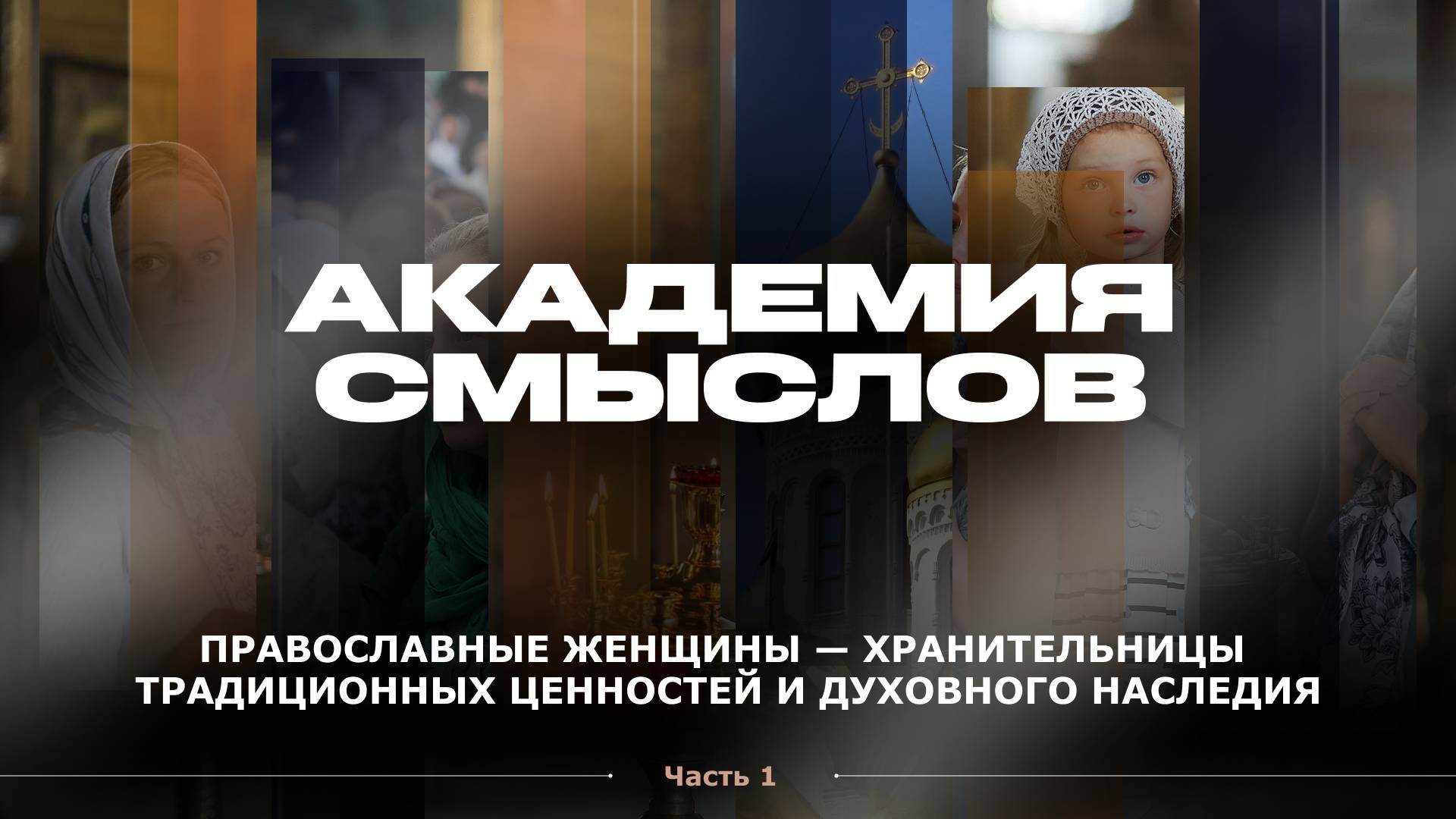 АКАДЕМИЯ СМЫСЛОВ: ЧАСТЬ 1 Православные женщины - хранительницы традиционных ценностей