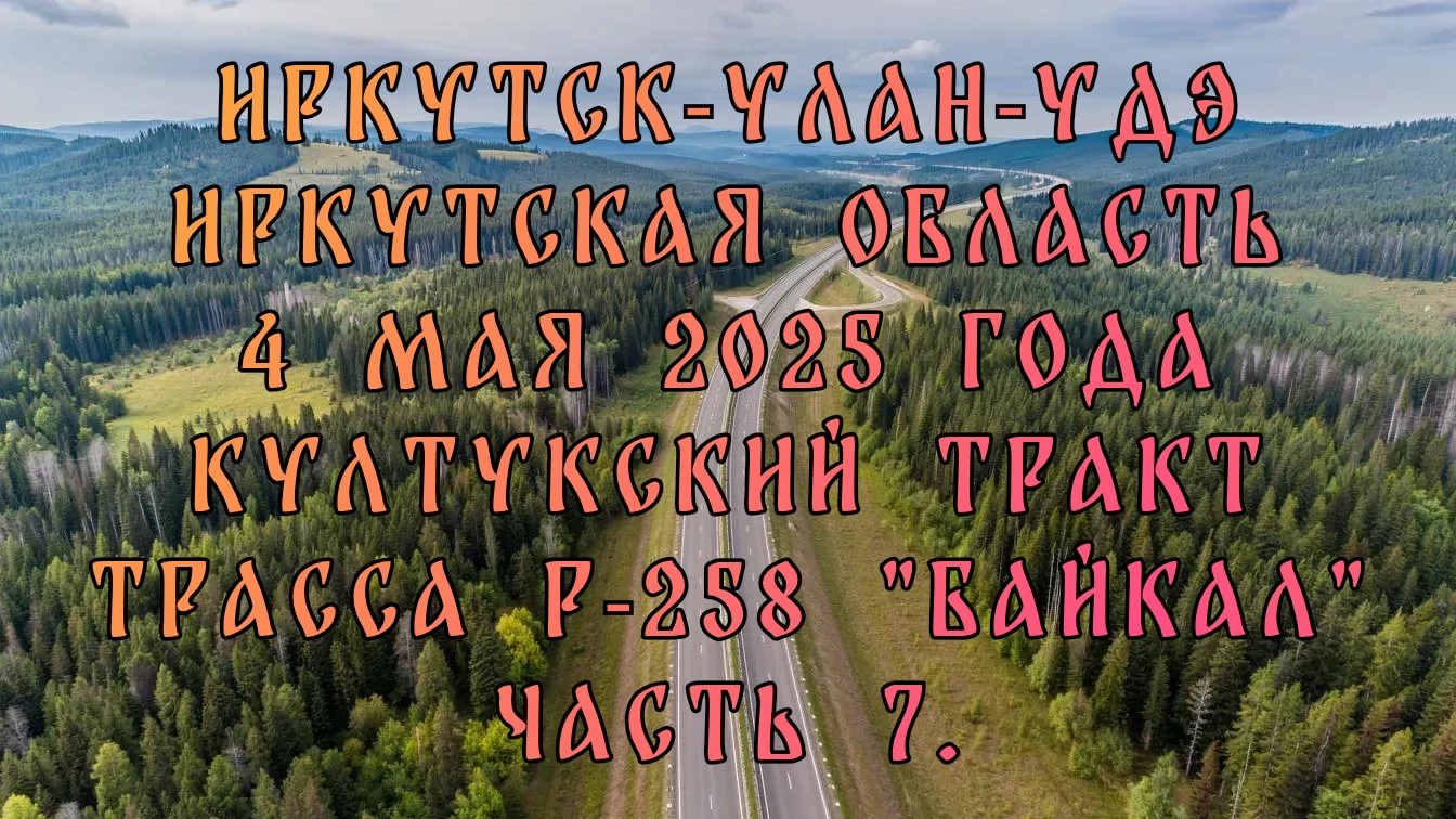 Иркутск-Улан-Удэ. Иркутская область.4 мая 2025 года. Култукский тракт.Трасса Р-258 "Байкал".Часть 7.