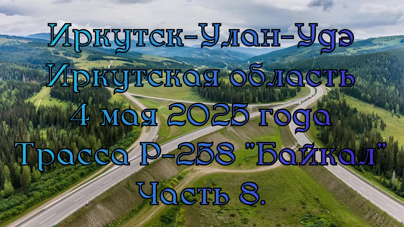 Иркутск-Улан-Удэ. Иркутская область. 4 мая 2025 года. Трасса Р-258 "Байкал". Часть 8.