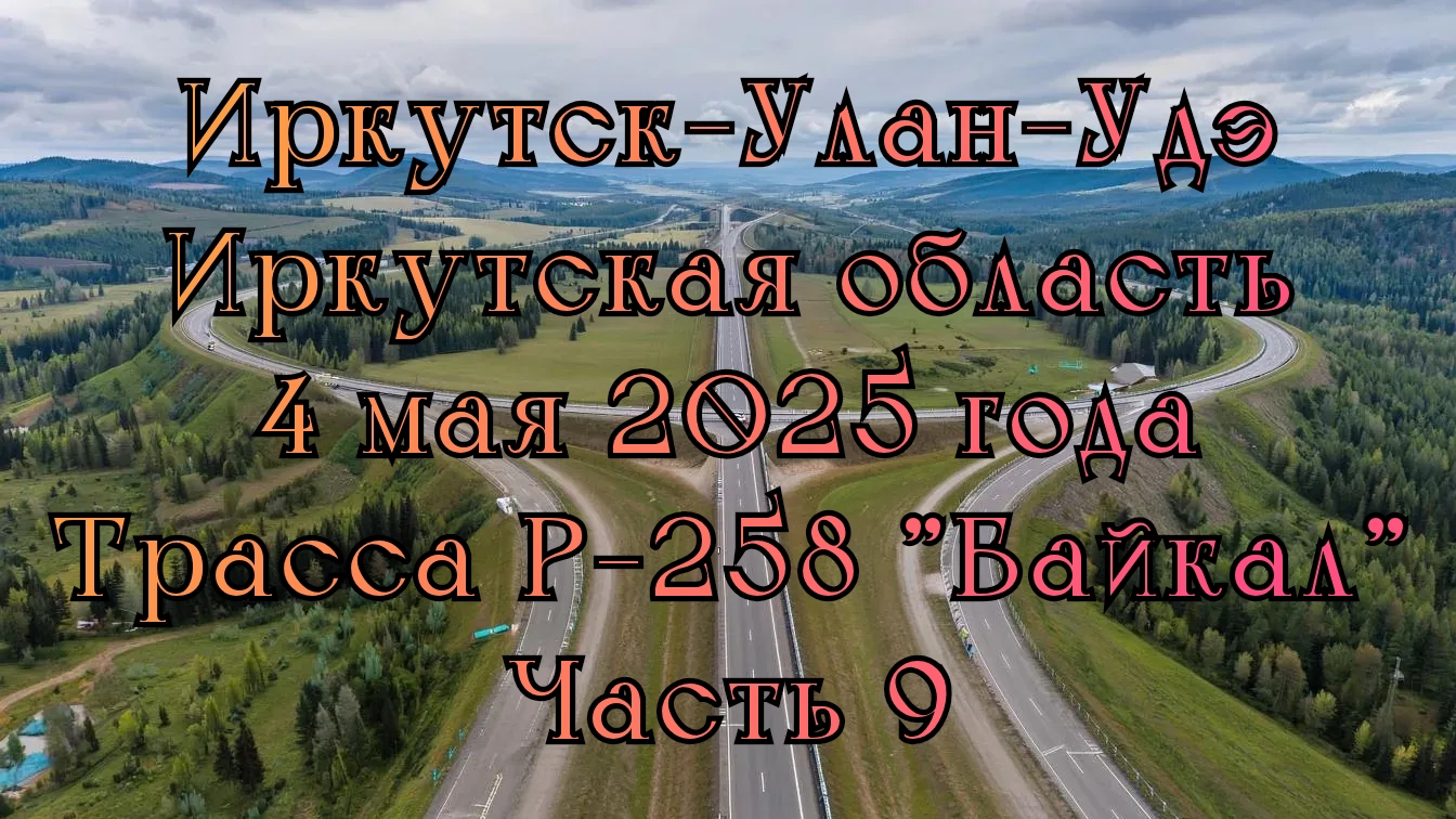 Иркутск-Улан-Удэ. Иркутская область. 4 мая 2025 года. Трасса Р-258 "Байкал". Часть 9.