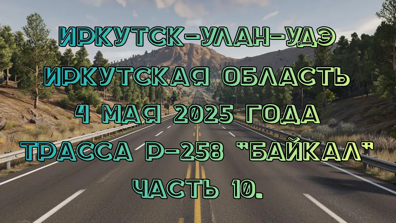 Иркутск-Улан-Удэ. Иркутская область. 4 мая 2025 года. Трасса Р-258 "Байкал". Часть 10.