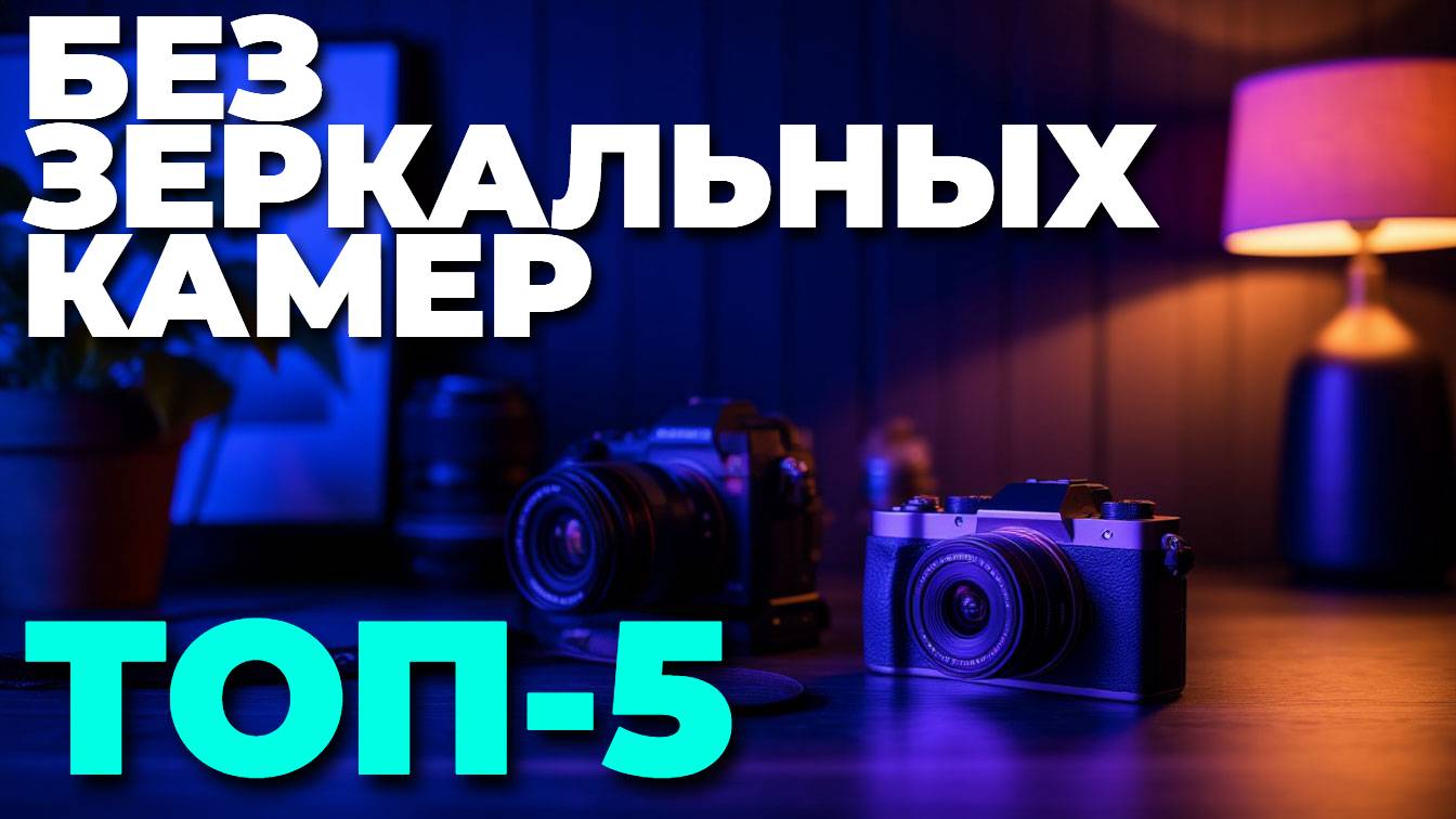 Лучшие беззеркальные фотоаппараты 2025 года — обзор ТОП—5 моделей для всех уровней! 🚀📷