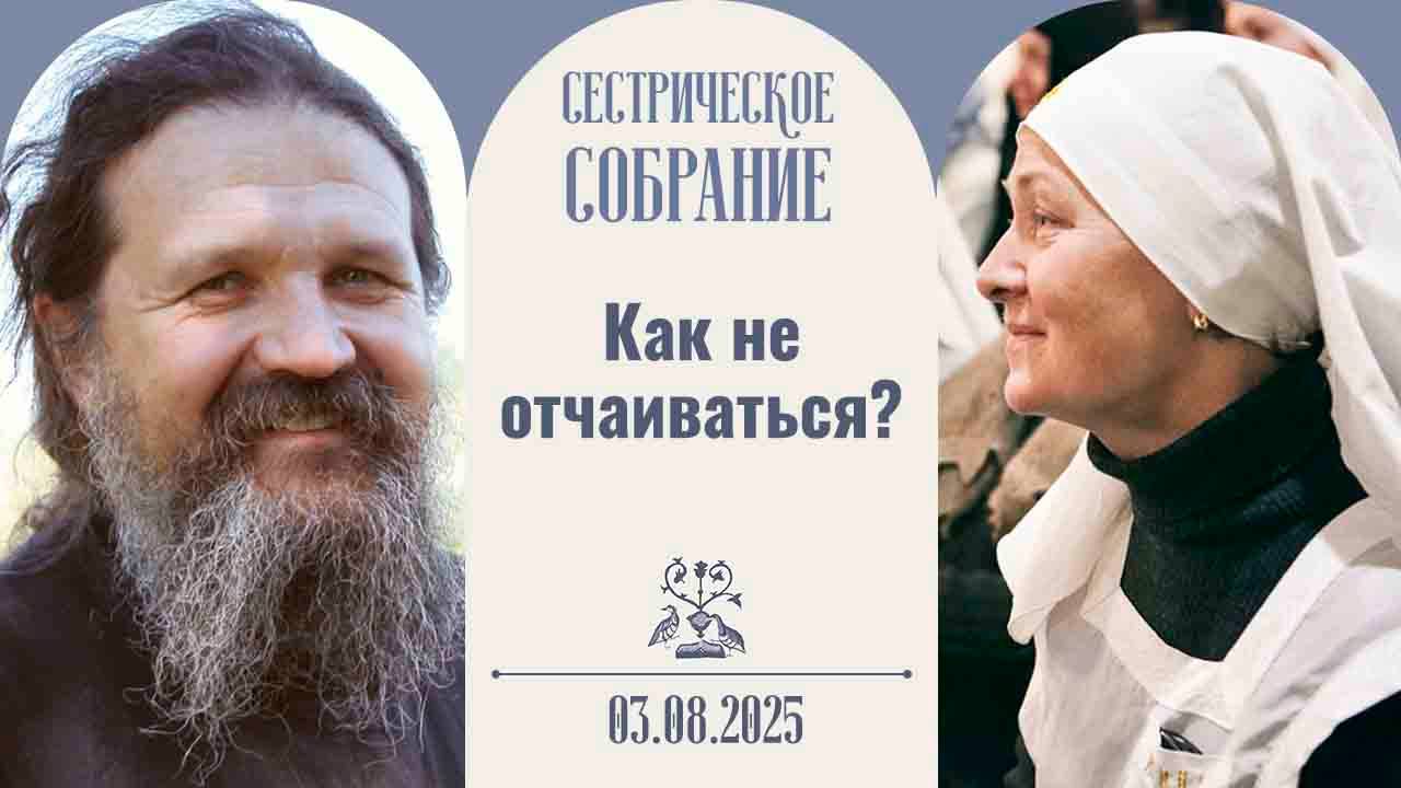 Нет тупиков, а есть преодоление. Сестрическое собрание с о. Андреем 03.08.2025