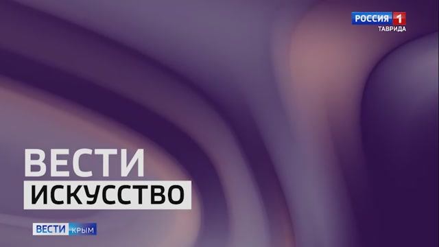 ВЕСТИ КРЫМ «Искусство»: выпуск 08.08.2025