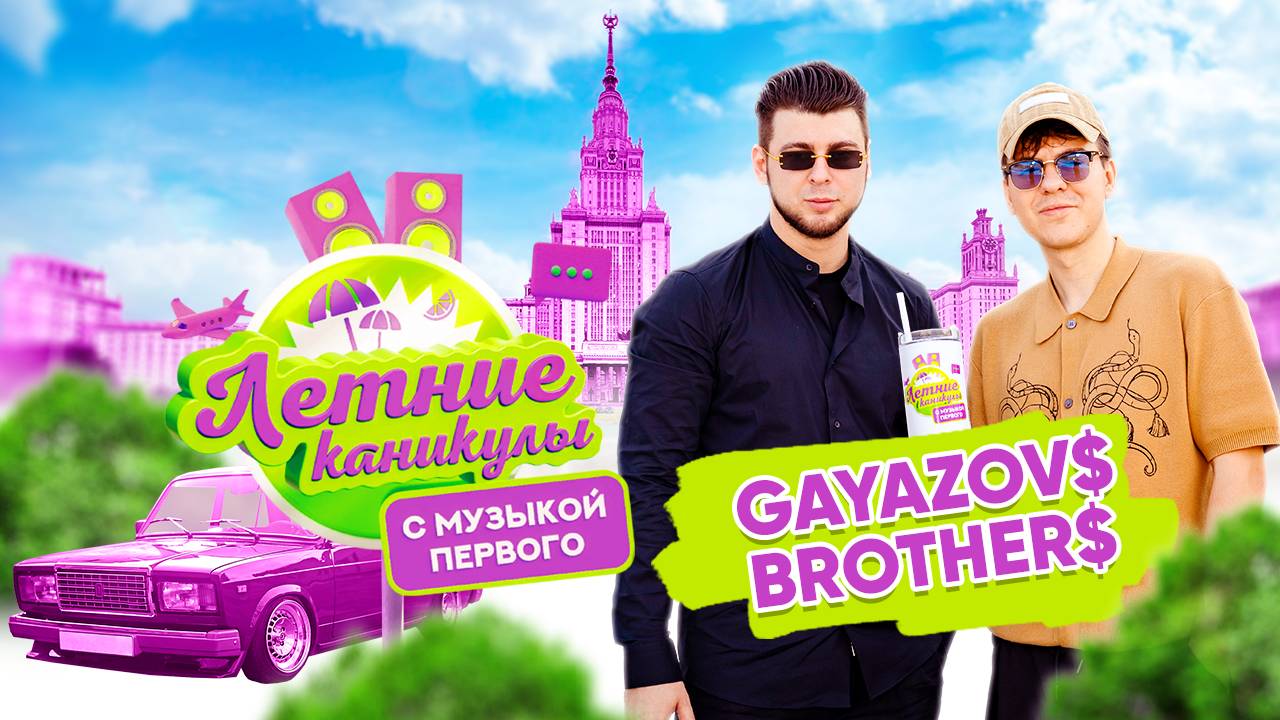 Летние каникулы с Музыкой Первого | GAYAZOV$ BROTHER$