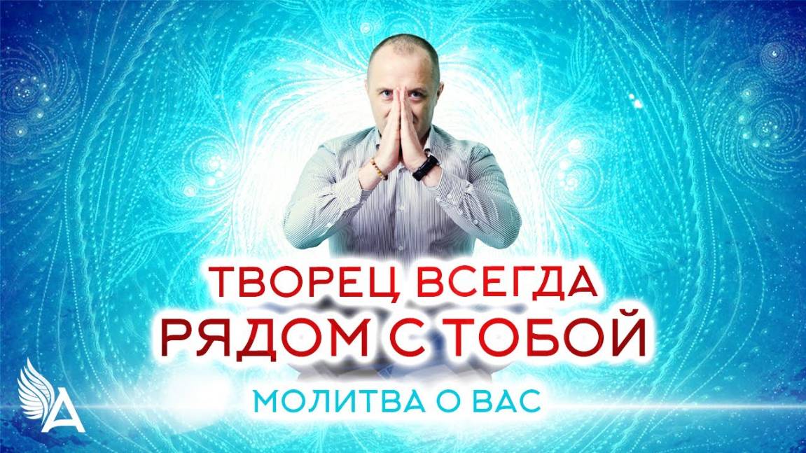 ТВОРЕЦ ВСЕГДА РЯДОМ С ТОБОЙ – Молитва Михаила Агеева о вас