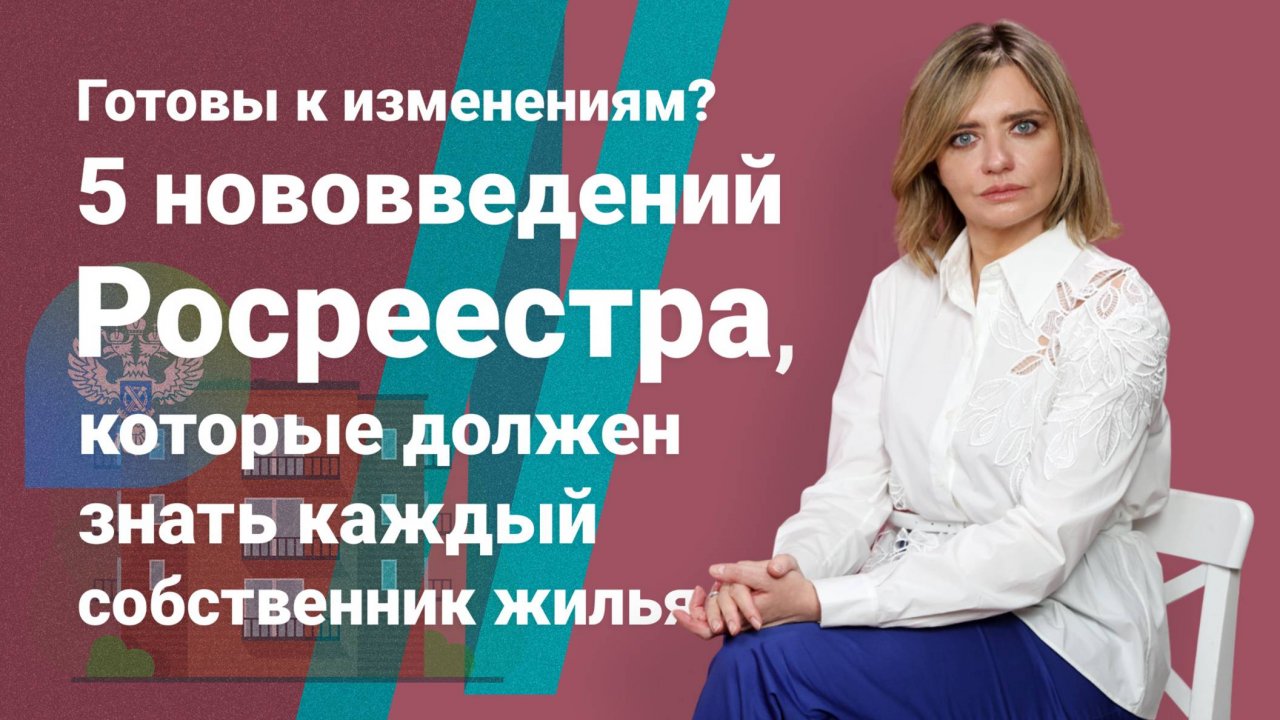 Готовы к изменениям? 5 нововведений Росреестра, которые должен знать каждый собственник жилья