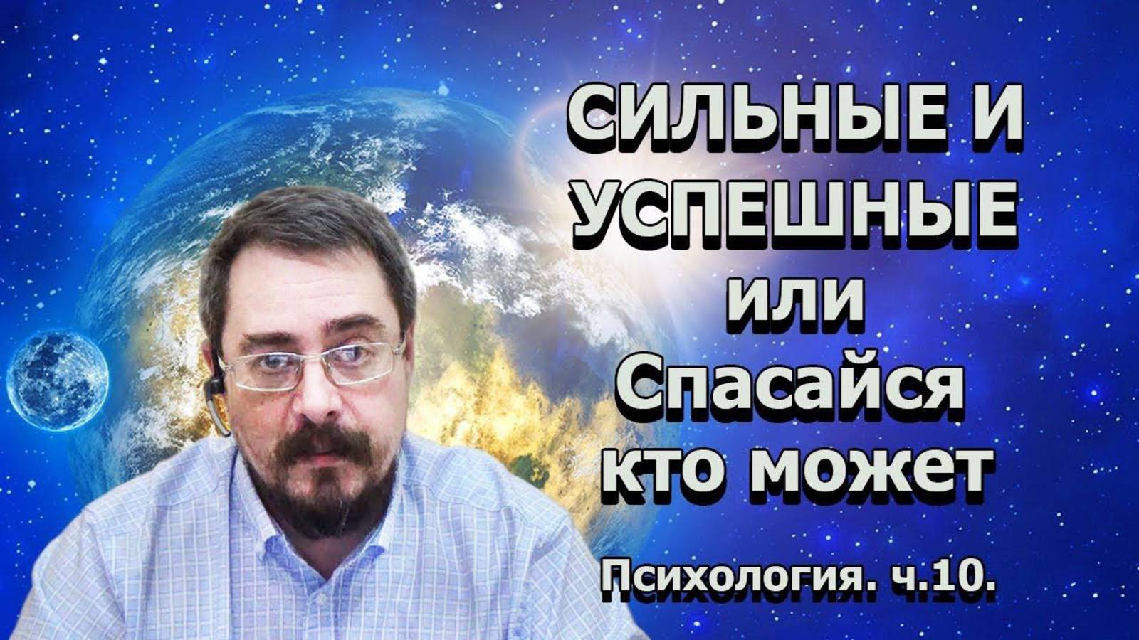 Психология. ч.10. Сильные и успешные или Спасайся кто может  (09.01.2020г.)