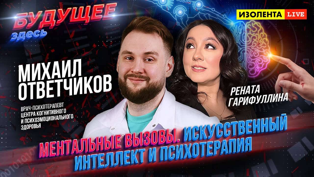 «Будущее здесь»: Ментальные вызовы. Искусственный интеллект и психотерапия  | Михаил Ответчиков