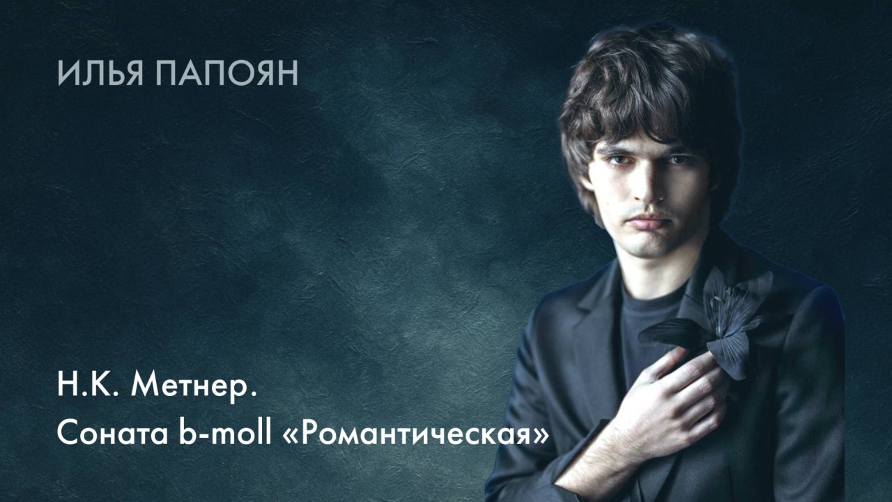 Илья Папоян. Н. К. Метнер. Соната b-moll "Романтическая"