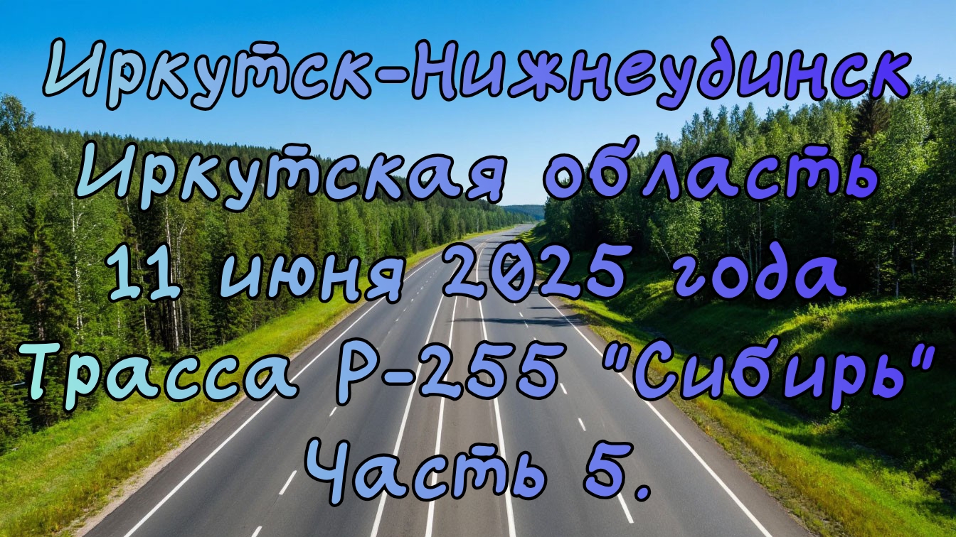 Едем до Новосибирска. Иркутск-Нижнеудинск. Трасса Р-255 "Сибирь". 11 июня 2025 года. Часть 5.