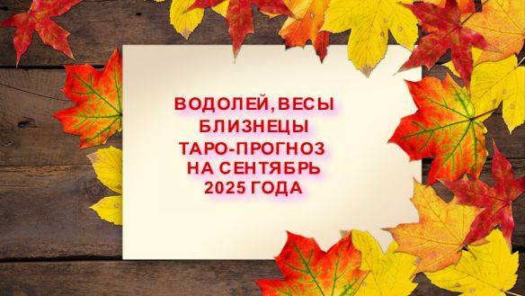 БЛИЗНЕЦЫ,ВЕСЫ, ВОДОЛЕЙ ТАРО ПРОГНОЗ НА СЕНТЯБРЬ 2025