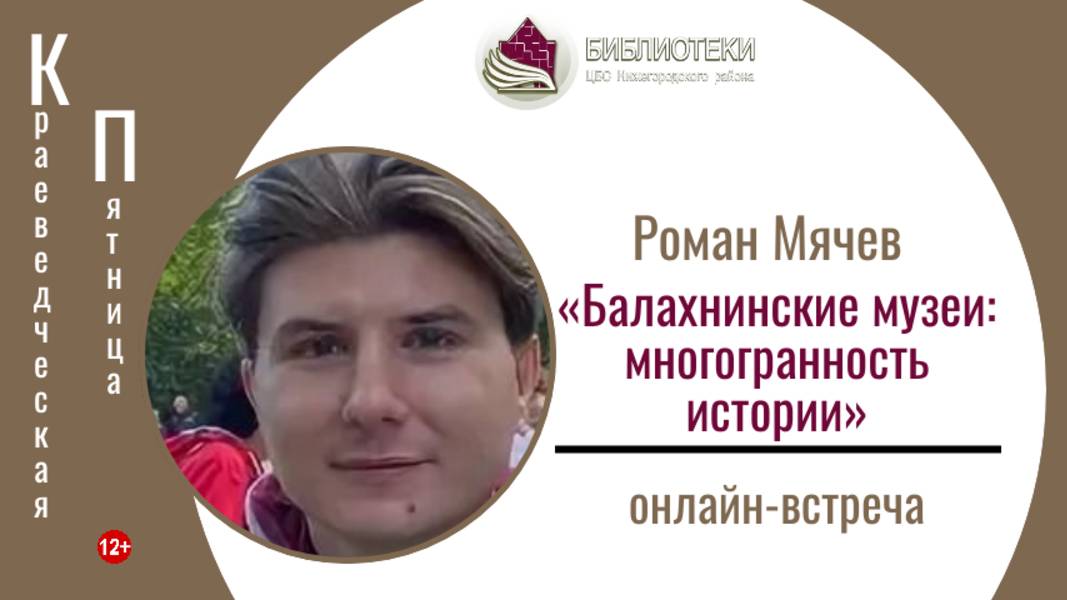 онлайн-встреча «Балахнинские музеи: многогранность истории» (КРАЕВЕДЧЕСКАЯ ПЯТНИЦА с Р. Н. Мячевым)