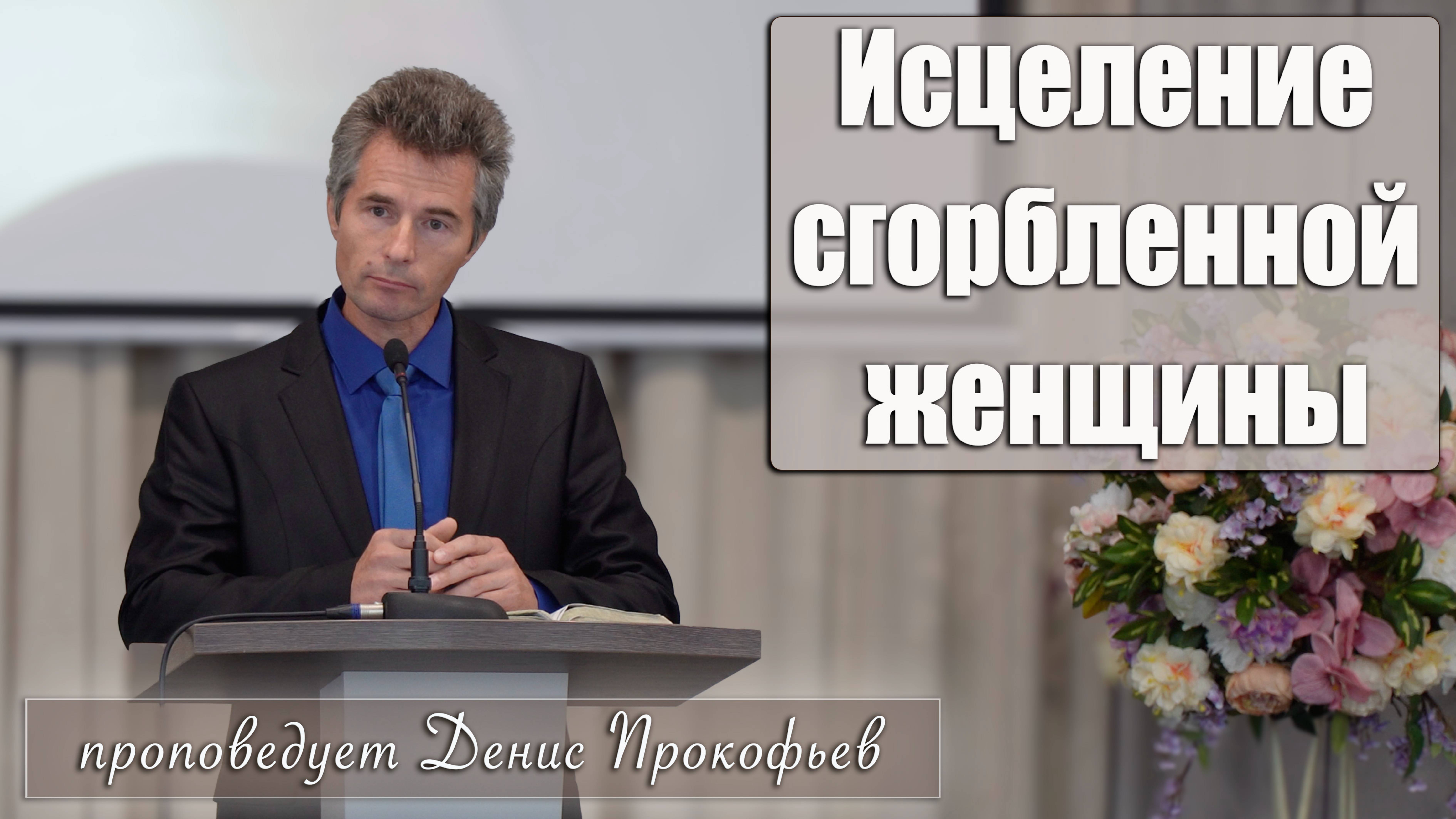 "Исцеление сгорбленной женщины" проповедует Денис Прокофьев